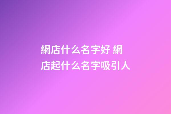 網店什么名字好 網店起什么名字吸引人